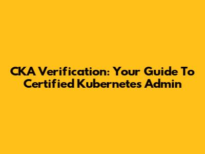 CKA Verification: Your Guide To Certified Kubernetes Admin