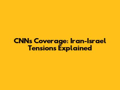 CNN's Coverage: Iran-Israel Tensions Explained
