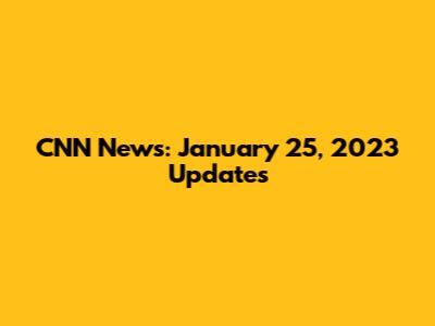 CNN News: January 25, 2023 Updates