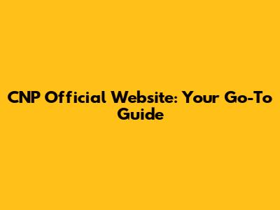 CNP Official Website: Your Go-To Guide