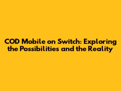 COD Mobile on Switch: Exploring the Possibilities and the Reality