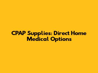 CPAP Supplies: Direct Home Medical Options