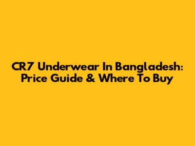 CR7 Underwear In Bangladesh: Price Guide & Where To Buy