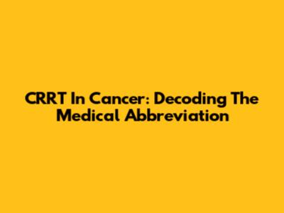 CRRT In Cancer: Decoding The Medical Abbreviation