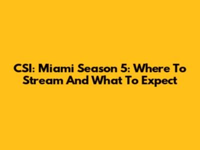 CSI: Miami Season 5: Where To Stream And What To Expect