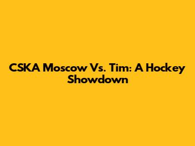 CSKA Moscow Vs. Tim: A Hockey Showdown