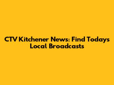 CTV Kitchener News: Find Today's Local Broadcasts