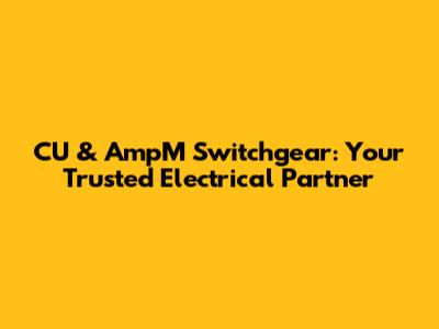 CU & AmpM Switchgear: Your Trusted Electrical Partner