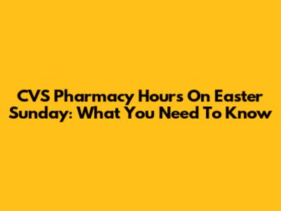 CVS Pharmacy Hours On Easter Sunday: What You Need To Know