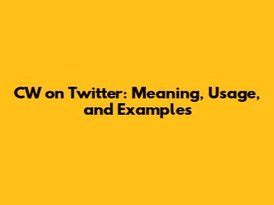 CW on Twitter: Meaning, Usage, and Examples