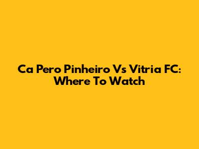 Ca Pero Pinheiro Vs Vitria FC: Where To Watch