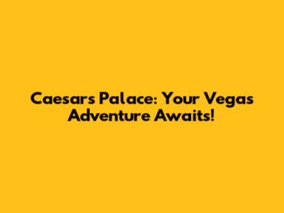 Caesars Palace: Your Vegas Adventure Awaits!