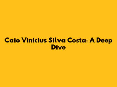 Caio Vinicius Silva Costa: A Deep Dive