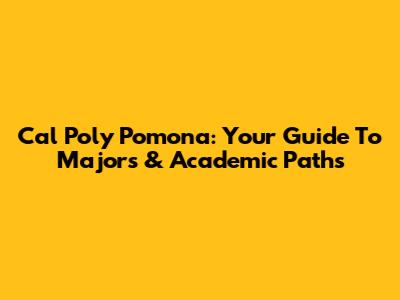 Cal Poly Pomona: Your Guide To Majors & Academic Paths
