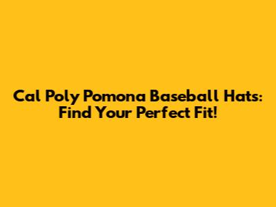 Cal Poly Pomona Baseball Hats: Find Your Perfect Fit!