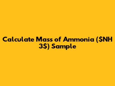 Calculate Mass of Ammonia ($NH_3$) Sample