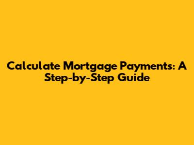 Calculate Mortgage Payments: A Step-by-Step Guide