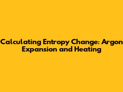 Calculating Entropy Change: Argon Expansion and Heating