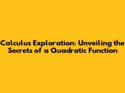 Calculus Exploration: Unveiling the Secrets of a Quadratic Function
