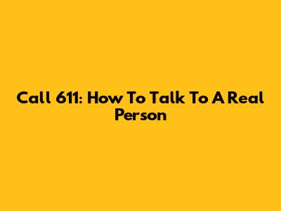 Call 611: How To Talk To A Real Person