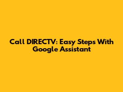 Call DIRECTV: Easy Steps With Google Assistant