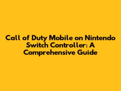 Call of Duty Mobile on Nintendo Switch Controller: A Comprehensive Guide