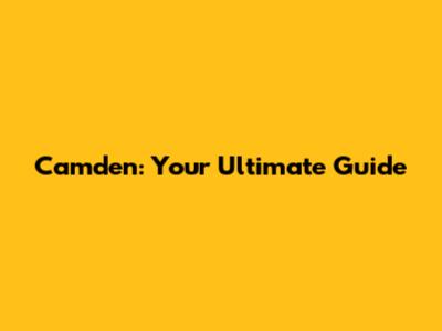 Camden: Your Ultimate Guide