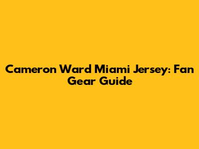 Cameron Ward Miami Jersey: Fan Gear Guide