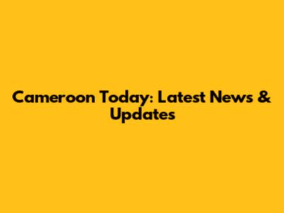 Cameroon Today: Latest News & Updates
