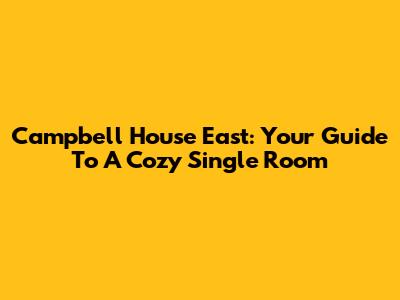 Campbell House East: Your Guide To A Cozy Single Room
