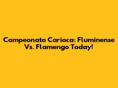 Campeonato Carioca: Fluminense Vs. Flamengo Today!