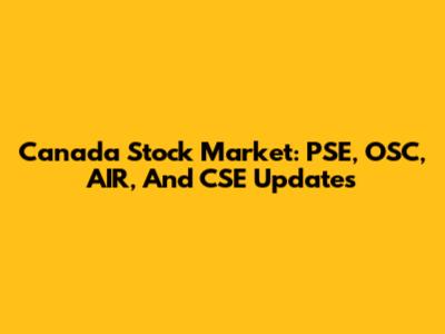 Canada Stock Market: PSE, OSC, AIR, And CSE Updates