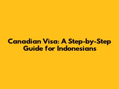 Canadian Visa: A Step-by-Step Guide for Indonesians