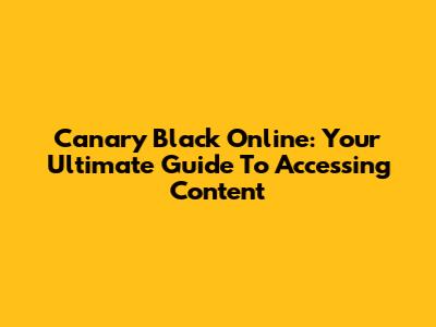Canary Black Online: Your Ultimate Guide To Accessing Content