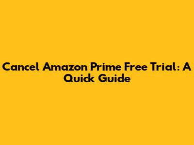 Cancel Amazon Prime Free Trial: A Quick Guide