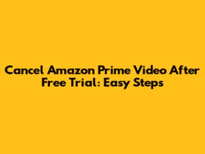 Cancel Amazon Prime Video After Free Trial: Easy Steps