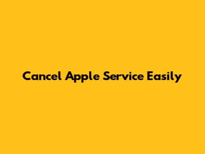Cancel Apple Service Easily