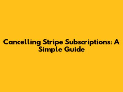 Cancelling Stripe Subscriptions: A Simple Guide