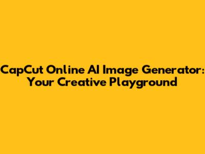 CapCut Online AI Image Generator: Your Creative Playground