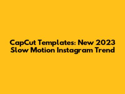 CapCut Templates: New 2023 Slow Motion Instagram Trend