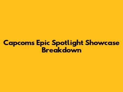 Capcom's Epic Spotlight Showcase Breakdown