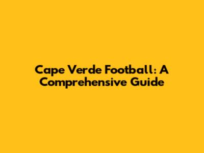 Cape Verde Football: A Comprehensive Guide