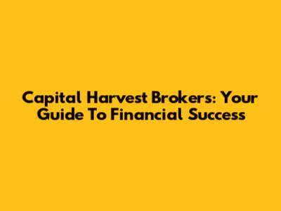 Capital Harvest Brokers: Your Guide To Financial Success