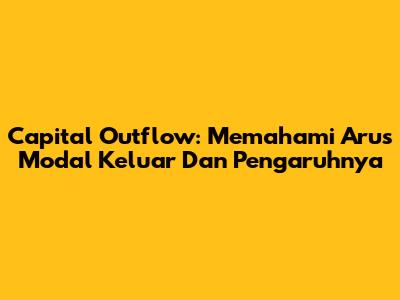 Capital Outflow: Memahami Arus Modal Keluar Dan Pengaruhnya