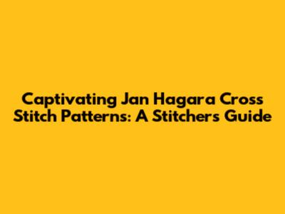 Captivating Jan Hagara Cross Stitch Patterns: A Stitcher's Guide