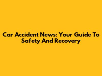 Car Accident News: Your Guide To Safety And Recovery