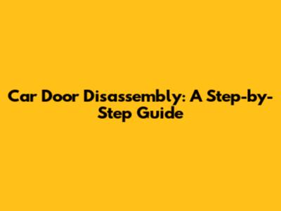 Car Door Disassembly: A Step-by-Step Guide