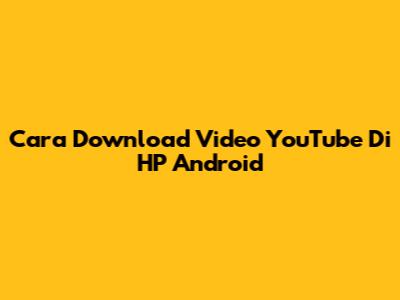 Cara Download Video YouTube Di HP Android