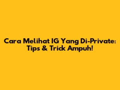 Cara Melihat IG Yang Di-Private: Tips & Trick Ampuh!