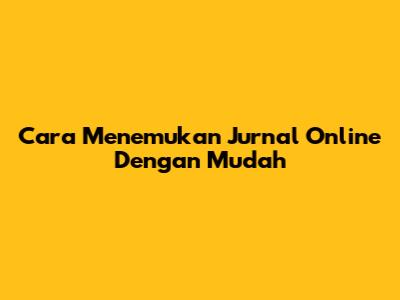 Cara Menemukan Jurnal Online Dengan Mudah